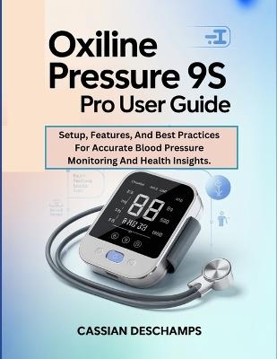 Oxiline Pressure 9S Pro User Guide: Setup, Features, And Best Practices For Accurate Blood Pressure Monitoring And Health Insights. - Cassian DesChamps - cover
