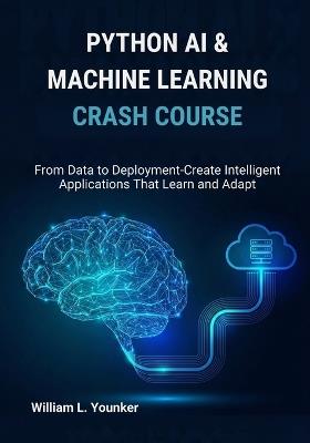 Python AI & Machine Learning Crash Course: From Data to Deployment-Create Intelligent Applications That Learn and Adapt - William L Younker - cover