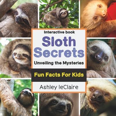 Sloth Secrets Uncovered: Discover Amazing Fun Facts About the World's Slowest Mammals (Ages 5-10) - Ashley LeClaire - cover