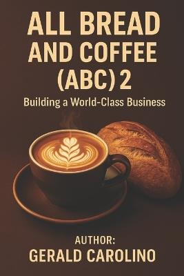 All Bread and Coffee (ABC) 2: Building a World-Class Business - Gerald Carolino - cover