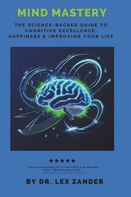 Mind Mastery: The Science-Backed Guide to Cognitive Excellence, Happiness, & Transforming Your Life - Lex Zander - cover