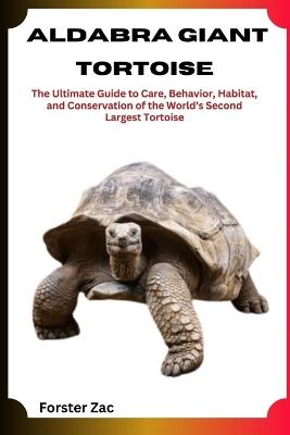 Aldabra Giant Tortoise: The Ultimate Guide to Care, Behavior, Habitat, and Conservation of the World's Second Largest Tortoise - Forster Zac - cover