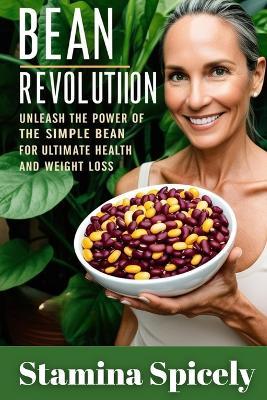Bean Revolution: Unleash the Power of the Simple Bean for Ultimate Health and Weight Loss - Stamina Spicely - cover