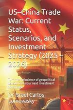US-China Trade War: Current Status, Scenarios, and Investment Strategy (2025 - 2026): Turn the turbulence of geopolitical tension into your next investment advantage