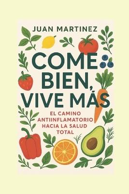 Come Bien, Vive Más: El Camino Antiinflamatorio hacia la Salud Total - Juan Martinez - cover