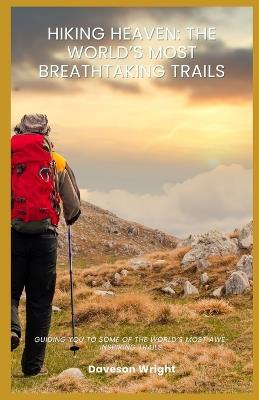 Hiking Heaven: The World's Most Breathtaking Trails: Guiding you to some of the world's most awe-inspiring trails. - Daveson Wright - cover