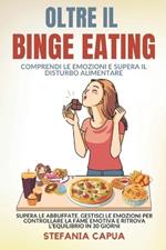 OLTRE IL BINGE EATING Comprendi le Emozioni e Supera il Disturbo Alimentare: Supera le Abbuffate, Gestisci le Emozioni per Controllare la Fame Emotiva e Ritrova l'Equilibrio in 30 Giorni
