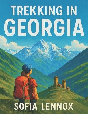 Trekking in Georgia: The Ultimate Guide to the Caucasus Mountains - Sofia Lennox - cover