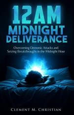 12AM Midnight Deliverance: Overcoming Demonic Attacks and Seizing Breakthroughs in the Midnight Hour