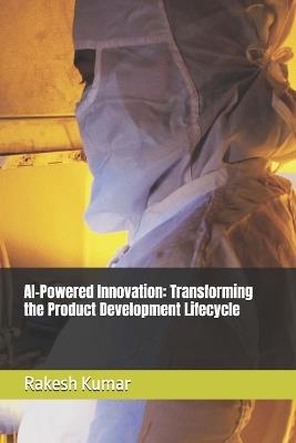 AI-Powered Innovation: Transforming the Product Development Lifecycle - Rakesh Kumar - cover