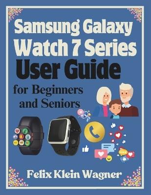 Samsung Galaxy Watch 7 Series User Guide for Beginners and Seniors: A Step-by-Step Manual for Mastering Your Smartwatch Features, with Large-Print Instructions for Easy Reading - Felix Klein Wagner - cover