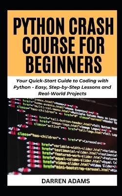 Python Crash Course for Beginners: Your Quick-Start Guide to Coding with Python - Easy, Step-by-Step Lessons and Real-World Projects - Darren Adams - cover