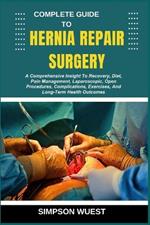 Complete Guide to Hernia Repair Surgery: A Comprehensive Insight To Recovery, Diet, Pain Management, Laparoscopic, Open Procedures, Complications, Exercises, And Long-Term Health Outcomes