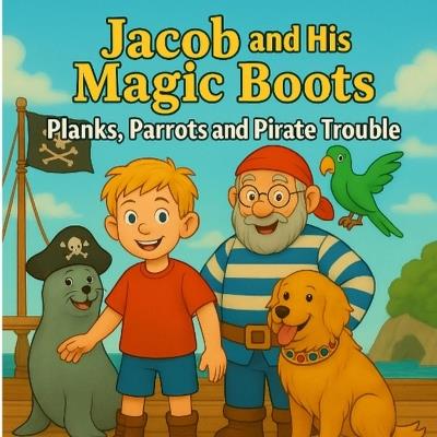 Jacob and his Magic Boots: Planks, Parrots and Pirate Trouble - Tracey Hughes - cover