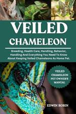 Veiled Chameleon: Breeding, Health Care, Handling, Behavior, Handling And Everything You Need To Know About Keeping Veiled Chameleons As Home Pet.