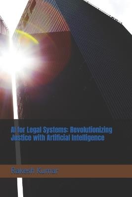 AI for Legal Systems: Revolutionizing Justice with Artificial Intelligence - Rakesh Kumar - cover