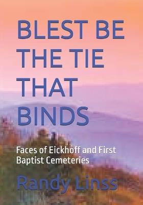 Blest Be the Tie That Binds: Faces of Eickhoff and First Baptist Cemeteries - Randy Linss - cover