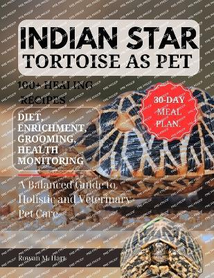 Indian Star Tortoise as Pet: A Balanced Guide to Holistic and Veterinary Pet Care - Rowan M Hart - cover