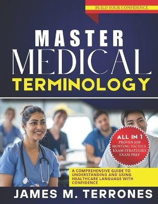 Master Medical Terminology: A Comprehensive Guide to Understanding and Using Healthcare Language with Confidence - James M Terrones - cover