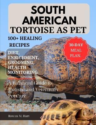 South American Tortoise as Pet: A Balanced Guide to Holistic and Veterinary Pet Care - Rowan M Hart - cover