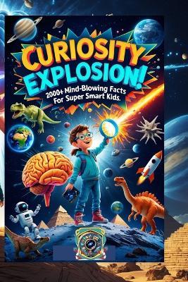 CURIOSITY EXPLOSION! 2000+ Mind-Blowing Facts for Super Smart Kids: The Ultimate Fun-Fact Adventure for Young Explorers - Science, History, Animals, Space, and More! - Uncle Wale - cover