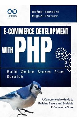 E-Commerce Development with PHP Build Online Stores from Scratch: A Comprehensive Guide to Building Secure and Scalable E-Commerce Sites - Rafael Sanders,Miguel Farmer - cover