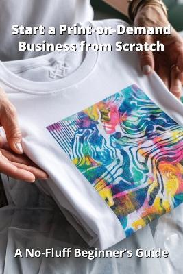 Start a Print-on-Demand Business from Scratch: A No-Fluff Beginner's Guide - Karen Harding - cover