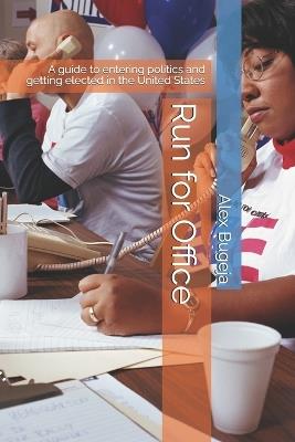Run for Office: A guide to entering politics and getting elected in the United States - Alex Bugeja - cover