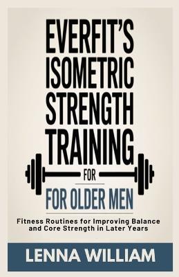Everfit's Isometric Strength Training for Older Men: Fitness Routines for Improving Balance and Core Strength in Later Years - Lenna William - cover