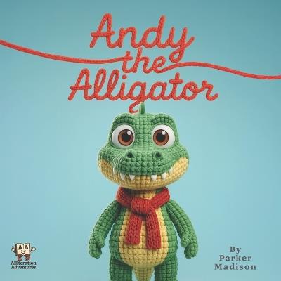 Andy the Alligator: An Alliteration Adventure - Parker Madison - cover