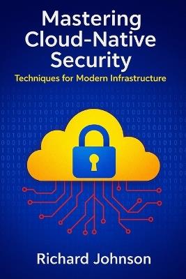 Mastering Cloud-Native Security: Techniques for Modern Infrastructure - Richard Johnson - cover