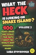 What the Heck is Lurking on Snake Island?: 400 Deadly, Gross and Totally True Facts About the World' Most Dangerous Island The Mysterious Places Collection. Volume 2
