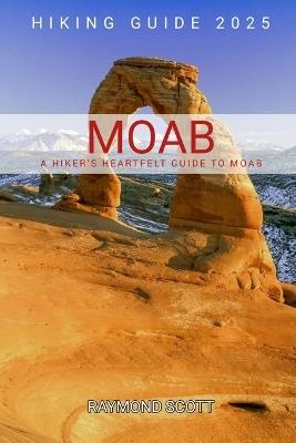 Moab Hiking Guide 2025: A Hiker's Heartfelt Guide to Moab - Raymond Scott - cover