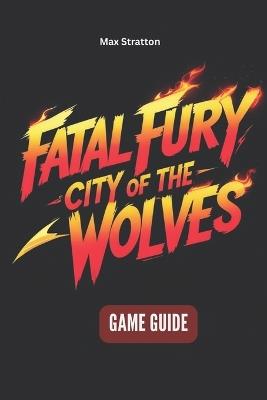 Fatal Fury: City of the Wolves Game Guide - Max Stratton - cover