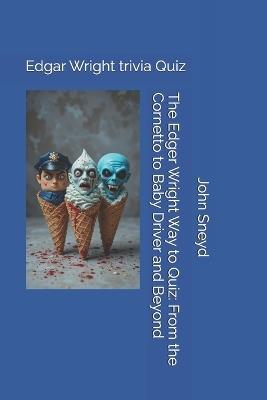 The Edger Wright Way to Quiz: From the Cornetto to Baby Driver and Beyond: Edgar Wright trivia Quiz - John Sneyd - cover