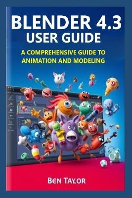 Blender 4.3 User Guide: A Comprehensive Guide to Animation and Modeling - Ben Taylor - cover