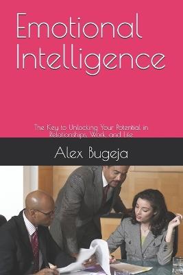 Emotional Intelligence: The Key to Unlocking Your Potential in Relationships, Work, and Life - Alex Bugeja - cover