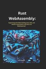 Rust webassembly: Supercharge the Web: Building Fast, Safe, and Modern Applications with Rust and WebAssembly