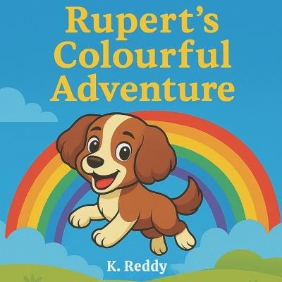 Rupert's Colourful Adventure: A Rhyming Picture Book About Colours, Courage, and a Brave Little Pup - K Reddy - cover