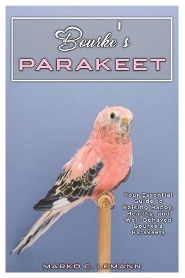 Bourke's Parakeet: Your Essential Guide to Raising Happy, Healthy, and Well-behaved Bourke's Parakeets - Marko C Lemann - cover