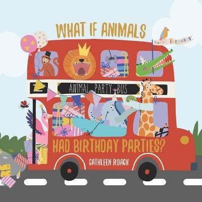 What If Animals Had Birthday Parties? - Cathleen Roach - cover