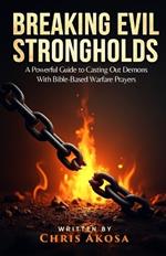 Breaking Evil Strongholds: A Powerful Guide to Casting Out Demons with Bible-Based Warfare Prayers