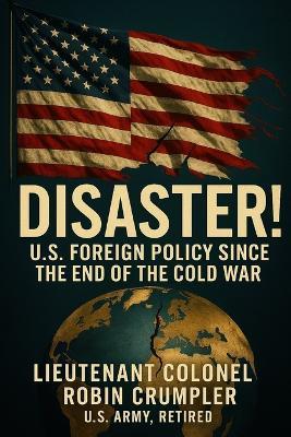 Disaster! U.S. Foreign Policy Since the End of the Cold War - Robin Crumpler - cover