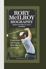 Rory McIlroy Biography: Against the Odds, On Top of the World-How Perseverance and Passion Made Rory McIlroy a Champion.