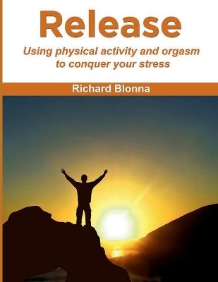 Release: using physical activity and orgasm to conquer your stress - Richard Blonna - cover