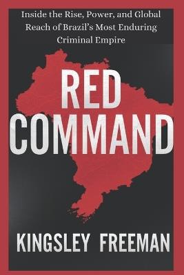 Red Command: Inside the Rise, Power, and Global Reach of Brazil's Most Enduring Criminal Empire - Kingsley Freeman - cover