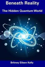 Beneath Reality: The Hidden Quantum World