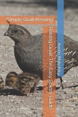 Raising Quail: The Easy Starter Guide: "Simple Quail Keeping" - Austin Makofsky - cover