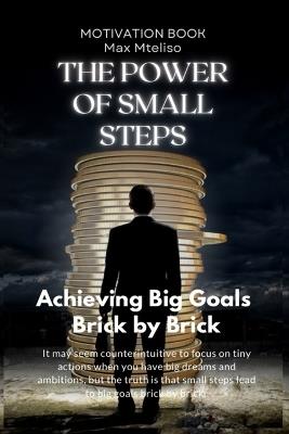 The Power of Small Steps: Achieving Big Goals Brick by Brick - Max Mteliso - cover