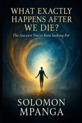 What Exactly Happens After We Die?: You've Been Seeking For - Solomon Mpanga - cover